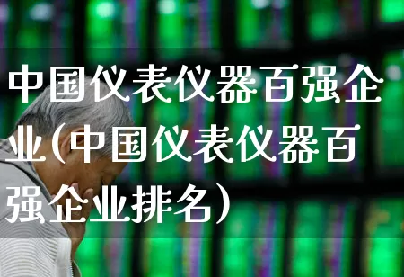 中国仪表仪器百强企业(中国仪表仪器百强企业排名)_https://www.syklpowerbike.com_科创板_第1张