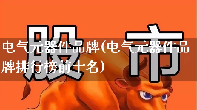 电气元器件品牌(电气元器件品牌排行榜前十名)_https://www.syklpowerbike.com_创业板_第1张