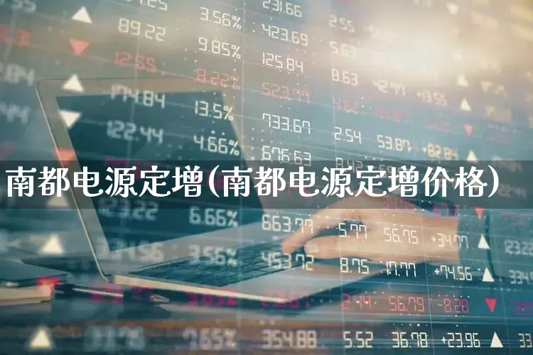南都电源定增(南都电源定增价格)_https://www.syklpowerbike.com_创业板_第1张
