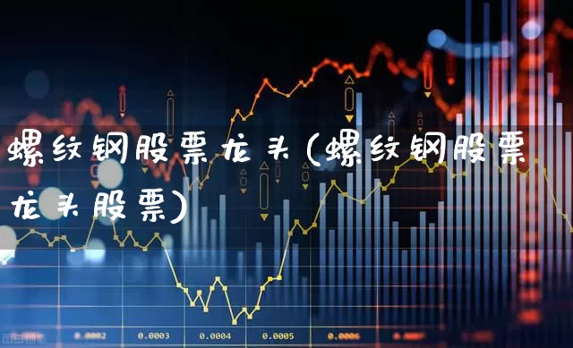 螺纹钢股票龙头(螺纹钢股票龙头股票)_https://www.syklpowerbike.com_创业板_第1张