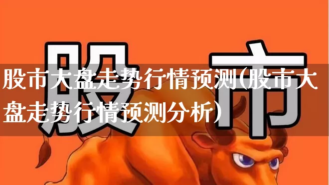 股市大盘走势行情预测(股市大盘走势行情预测分析)_https://www.syklpowerbike.com_深交所_第1张