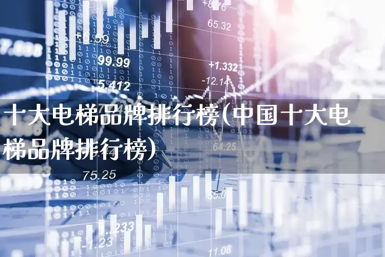 十大电梯品牌排行榜(中国十大电梯品牌排行榜)_https://www.syklpowerbike.com_创业板_第1张