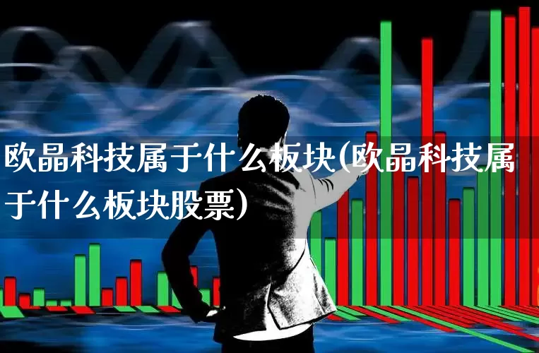 欧晶科技属于什么板块(欧晶科技属于什么板块股票)_https://www.syklpowerbike.com_深交所_第1张