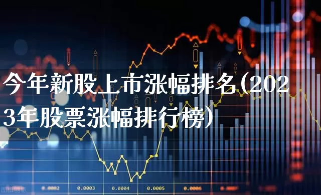 今年新股上市涨幅排名(2023年股票涨幅排行榜)_https://www.syklpowerbike.com_上交所_第1张