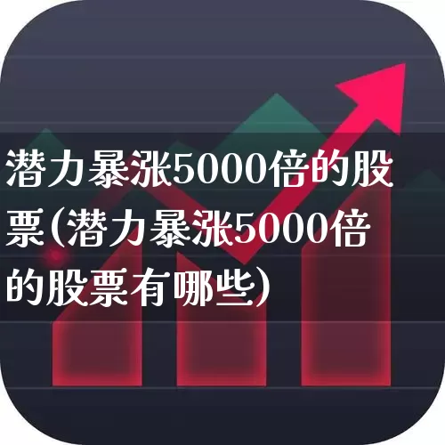 潜力暴涨5000倍的股票(潜力暴涨5000倍的股票有哪些)_https://www.syklpowerbike.com_上交所_第1张