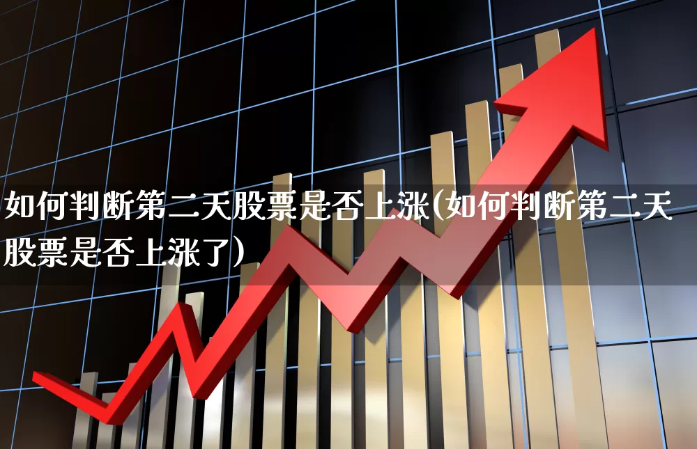 如何判断第二天股票是否上涨(如何判断第二天股票是否上涨了)_https://www.syklpowerbike.com_上交所_第1张