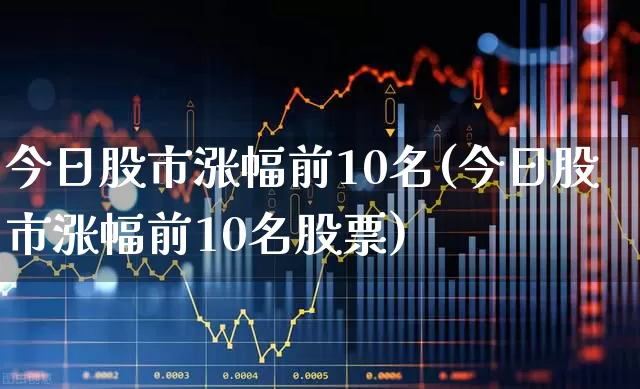 今日股市涨幅前10名(今日股市涨幅前10名股票)_https://www.syklpowerbike.com_上交所_第1张