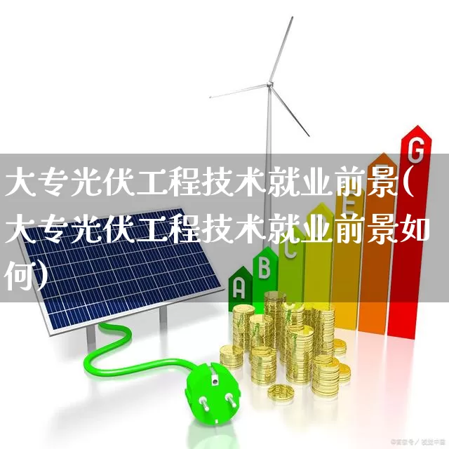大专光伏工程技术就业前景(大专光伏工程技术就业前景如何)_https://www.syklpowerbike.com_上交所_第1张
