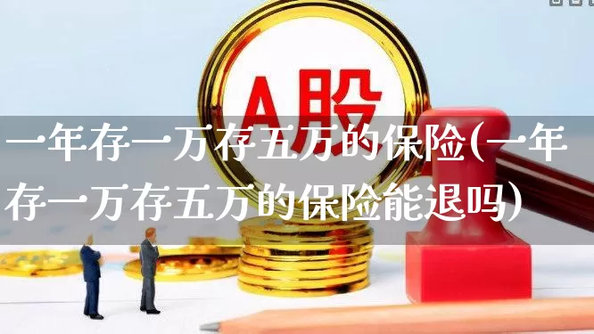 一年存一万存五万的保险(一年存一万存五万的保险能退吗)_https://www.syklpowerbike.com_科创板_第1张
