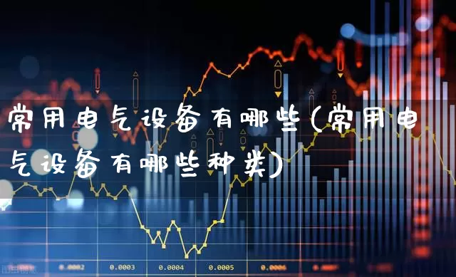 常用电气设备有哪些(常用电气设备有哪些种类)_https://www.syklpowerbike.com_科创板_第1张