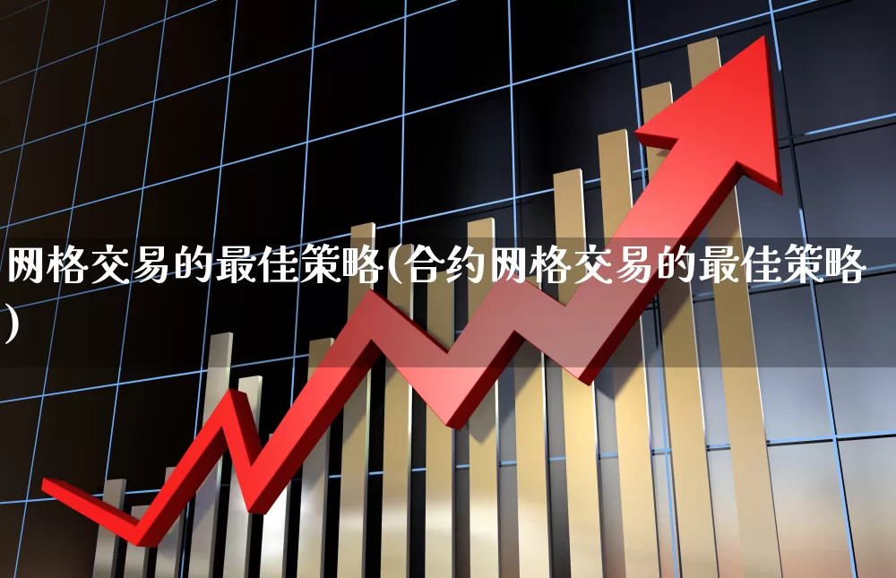 网格交易的最佳策略(合约网格交易的最佳策略)_https://www.syklpowerbike.com_上交所_第1张