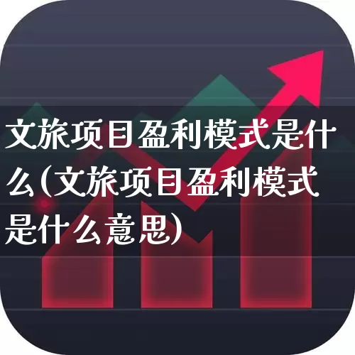 文旅项目盈利模式是什么(文旅项目盈利模式是什么意思)_https://www.syklpowerbike.com_科创板_第1张