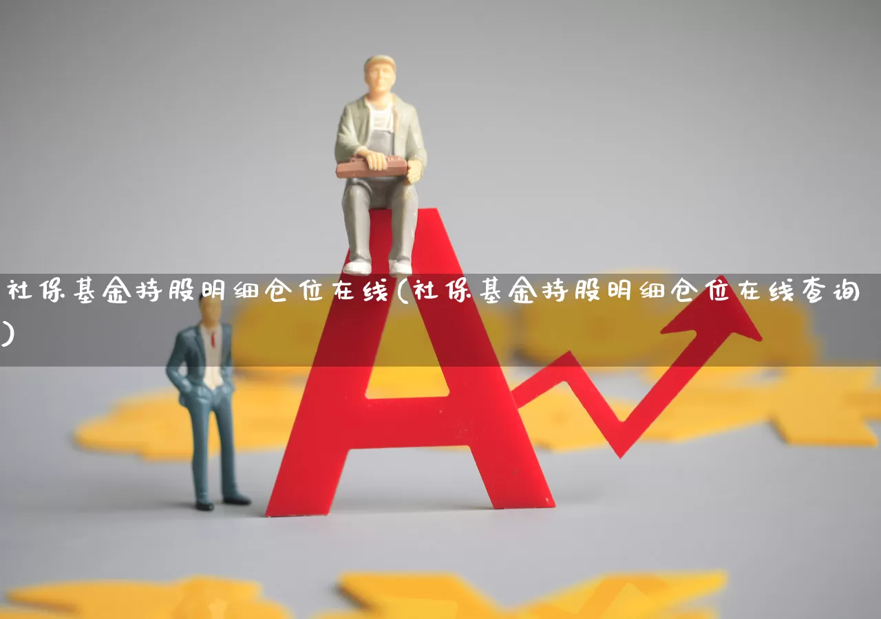 社保基金持股明细仓位在线(社保基金持股明细仓位在线查询)_https://www.syklpowerbike.com_创业板_第1张