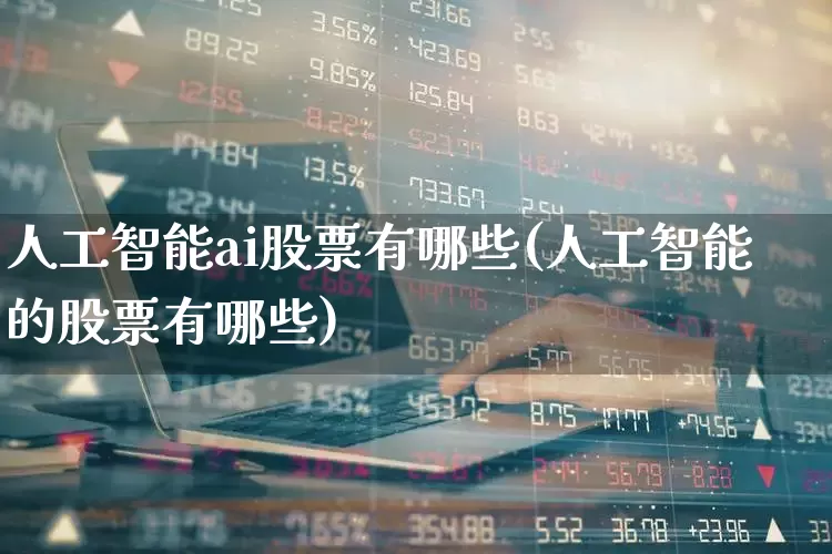 人工智能ai股票有哪些(人工智能的股票有哪些)_https://www.syklpowerbike.com_科创板_第1张