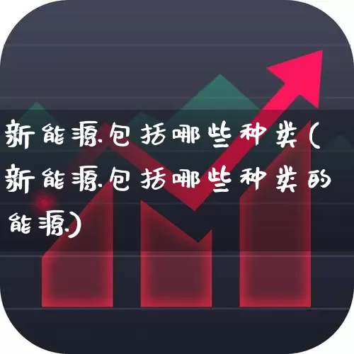 新能源包括哪些种类(新能源包括哪些种类的能源)_https://www.syklpowerbike.com_上交所_第1张
