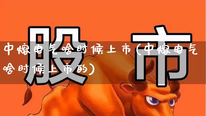 中熔电气啥时候上市(中熔电气啥时候上市的)_https://www.syklpowerbike.com_创业板_第1张