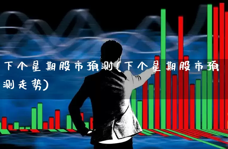 下个星期股市预测(下个星期股市预测走势)_https://www.syklpowerbike.com_北交所_第1张