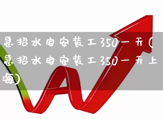急招水电安装工350一天(急招水电安装工350一天上海)_https://www.syklpowerbike.com_北交所_第1张