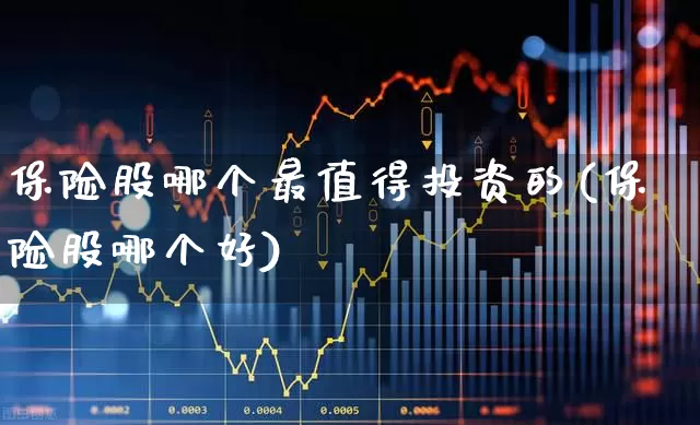 保险股哪个最值得投资的(保险股哪个好)_https://www.syklpowerbike.com_上交所_第1张