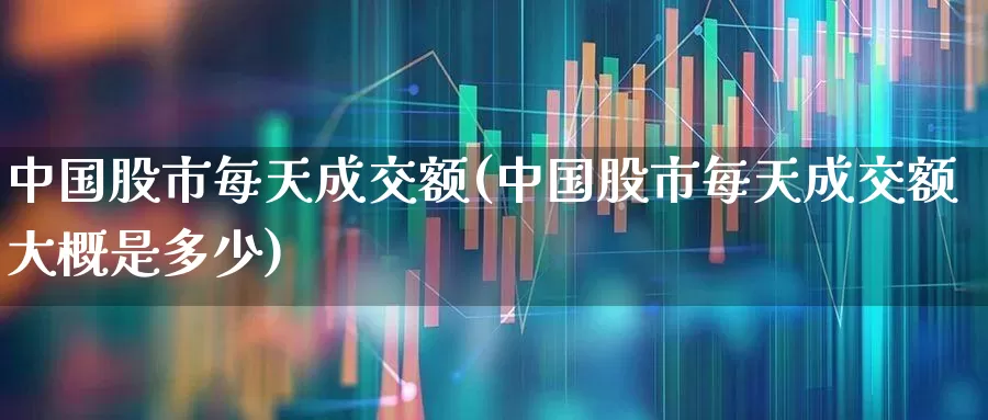 中国股市每天成交额(中国股市每天成交额大概是多少)_https://www.syklpowerbike.com_深交所_第1张