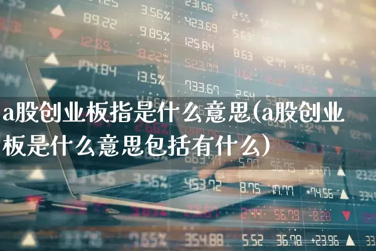 a股创业板指是什么意思(a股创业板是什么意思包括有什么)_https://www.syklpowerbike.com_深交所_第1张