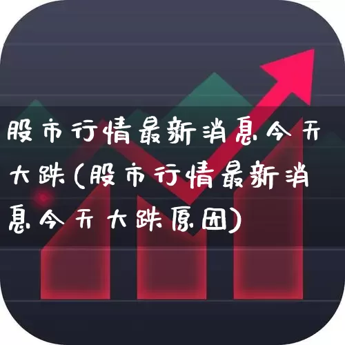 股市行情最新消息今天大跌(股市行情最新消息今天大跌原因)_https://www.syklpowerbike.com_科创板_第1张