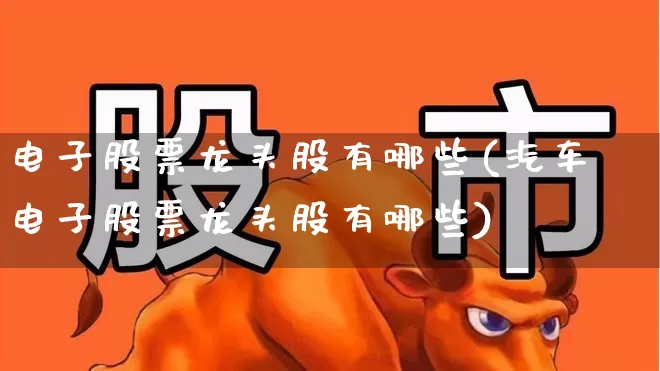电子股票龙头股有哪些(汽车电子股票龙头股有哪些)_https://www.syklpowerbike.com_科创板_第1张