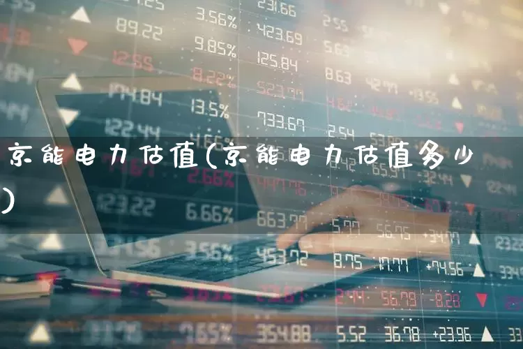 京能电力估值(京能电力估值多少)_https://www.syklpowerbike.com_科创板_第1张