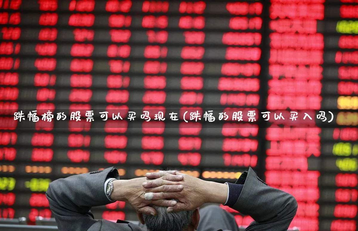 跌幅榜的股票可以买吗现在(跌幅的股票可以买入吗)_https://www.syklpowerbike.com_深交所_第1张