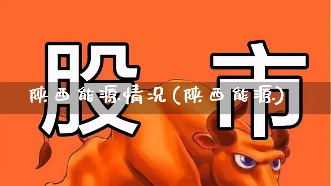 陕西能源情况(陕西能源)_https://www.syklpowerbike.com_创业板_第1张