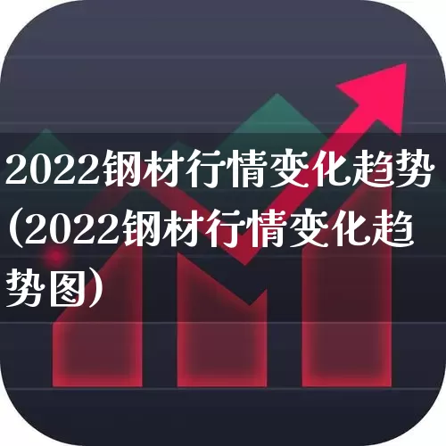 2022钢材行情变化趋势(2022钢材行情变化趋势图)_https://www.syklpowerbike.com_深交所_第1张
