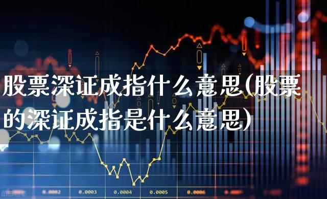 股票深证成指什么意思(股票的深证成指是什么意思)_https://www.syklpowerbike.com_深交所_第1张