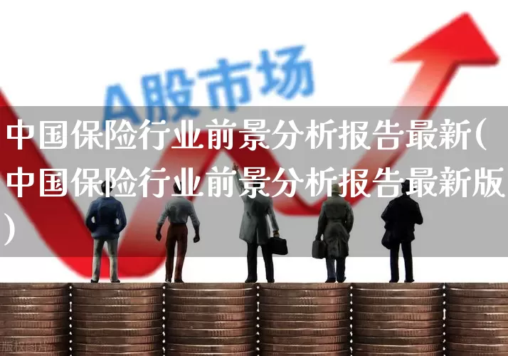 中国保险行业前景分析报告最新(中国保险行业前景分析报告最新版)_https://www.syklpowerbike.com_深交所_第1张