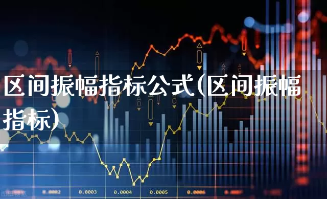 区间振幅指标公式(区间振幅指标)_https://www.syklpowerbike.com_科创板_第1张