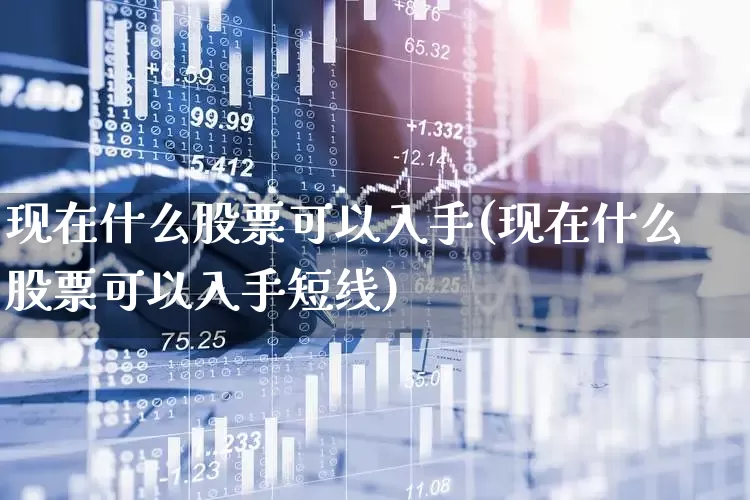 现在什么股票可以入手(现在什么股票可以入手短线)_https://www.syklpowerbike.com_科创板_第1张