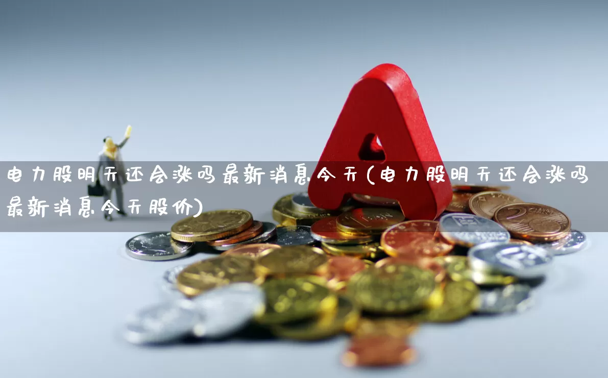 电力股明天还会涨吗最新消息今天(电力股明天还会涨吗最新消息今天股价)_https://www.syklpowerbike.com_北交所_第1张
