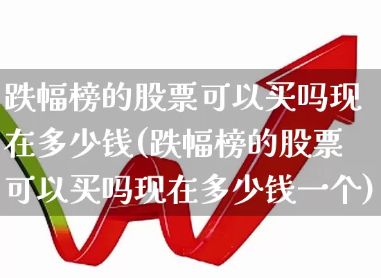 跌幅榜的股票可以买吗现在多少钱(跌幅榜的股票可以买吗现在多少钱一个)_https://www.syklpowerbike.com_上交所_第1张
