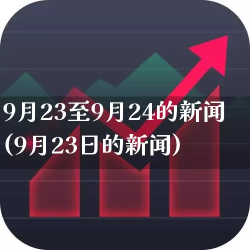9月23至9月24的新闻(9月23日的新闻)_https://www.syklpowerbike.com_科创板_第1张