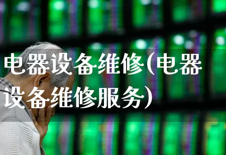 电器设备维修(电器设备维修服务)_https://www.syklpowerbike.com_北交所_第1张
