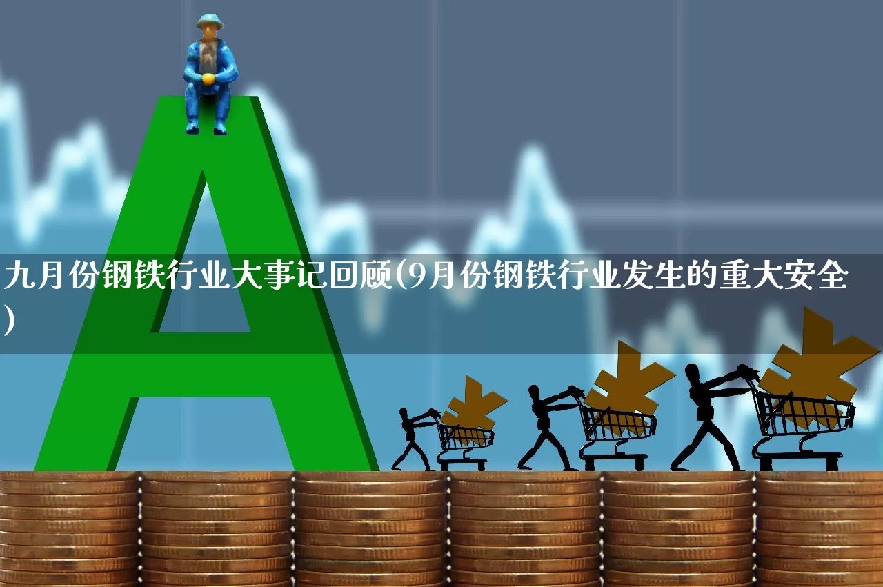 九月份钢铁行业大事记回顾(9月份钢铁行业发生的重大安全)_https://www.syklpowerbike.com_北交所_第1张