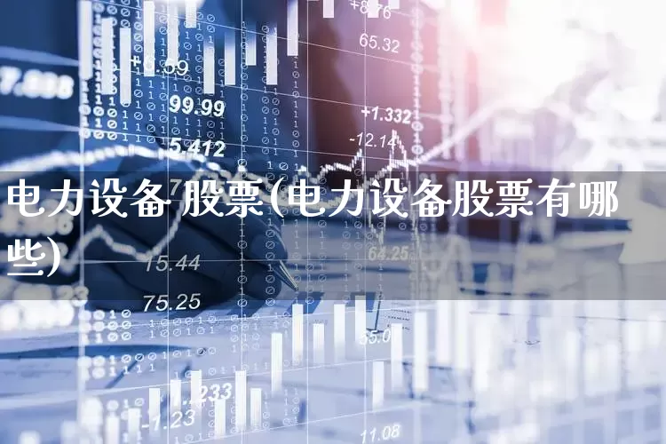 电力设备 股票(电力设备股票有哪些)_https://www.syklpowerbike.com_北交所_第1张