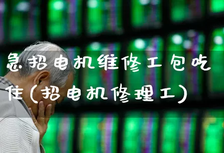 急招电机维修工包吃住(招电机修理工)_https://www.syklpowerbike.com_北交所_第1张