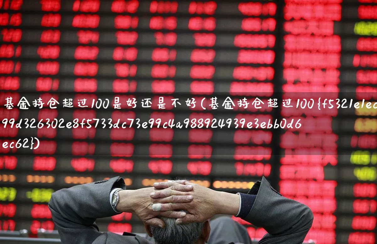 基金持仓超过100是好还是不好(基金持仓超过100%)_https://www.syklpowerbike.com_深交所_第1张