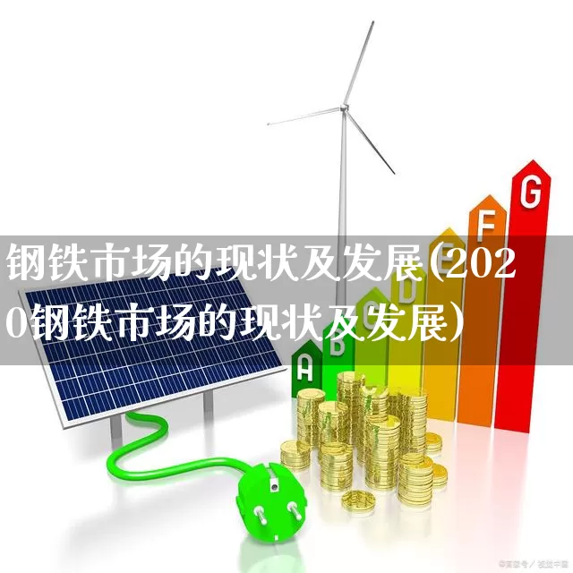 钢铁市场的现状及发展(2020钢铁市场的现状及发展)_https://www.syklpowerbike.com_北交所_第1张