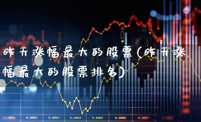 昨天涨幅最大的股票(昨天涨幅最大的股票排名)_https://www.syklpowerbike.com_创业板_第1张