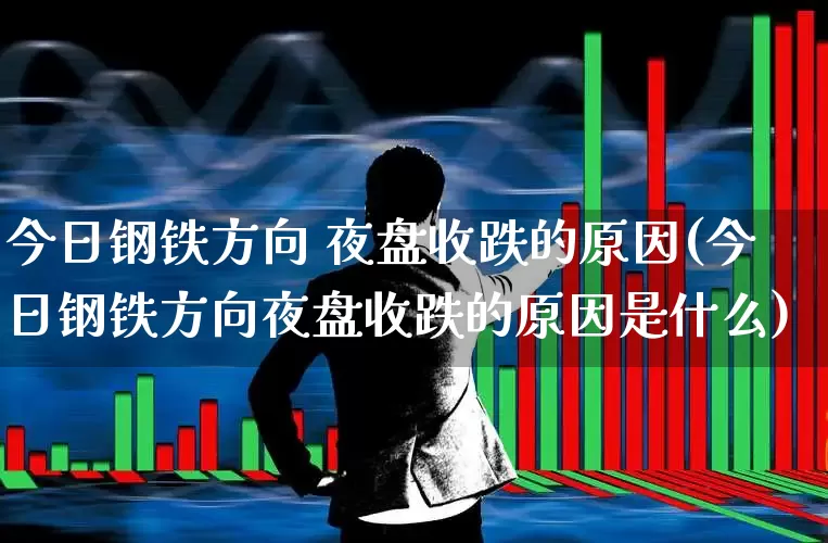 今日钢铁方向 夜盘收跌的原因(今日钢铁方向夜盘收跌的原因是什么)_https://www.syklpowerbike.com_上交所_第1张