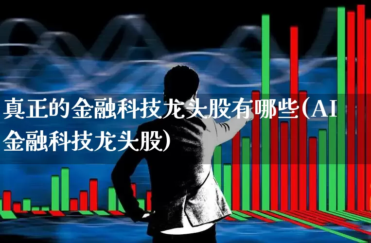 真正的金融科技龙头股有哪些(AI金融科技龙头股)_https://www.syklpowerbike.com_创业板_第1张