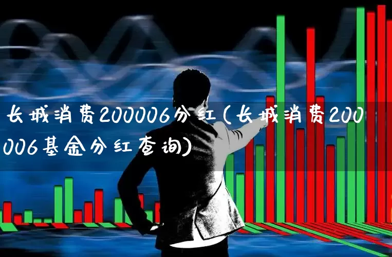 长城消费200006分红(长城消费200006基金分红查询)_https://www.syklpowerbike.com_北交所_第1张