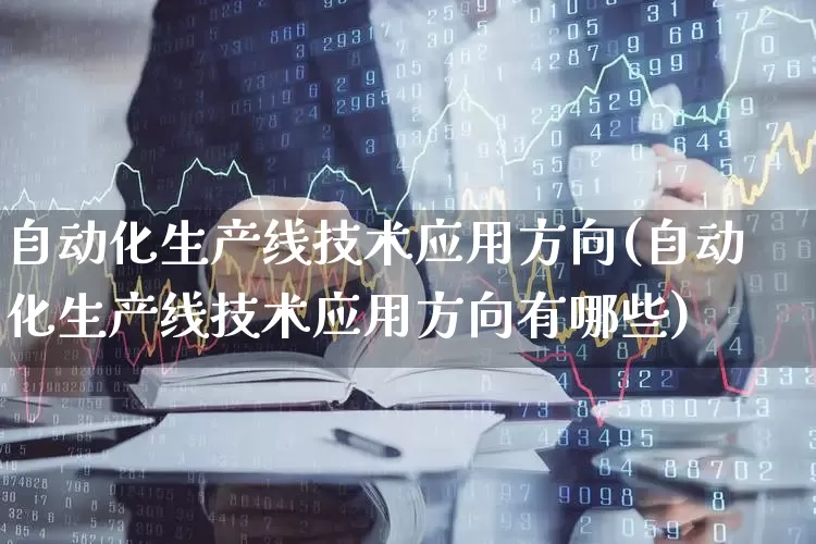 自动化生产线技术应用方向(自动化生产线技术应用方向有哪些)_https://www.syklpowerbike.com_上交所_第1张
