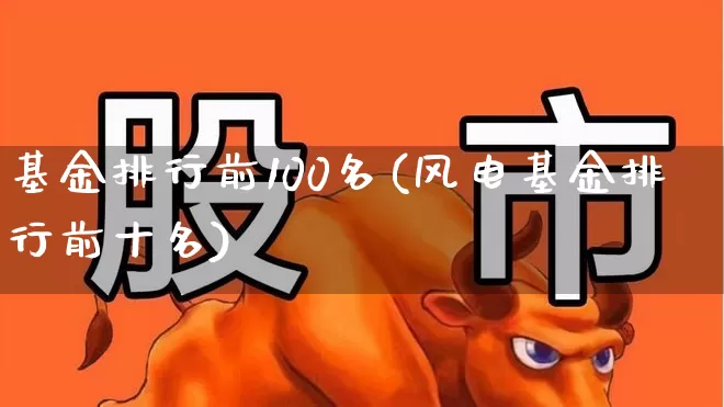 基金排行前100名(风电基金排行前十名)_https://www.syklpowerbike.com_创业板_第1张